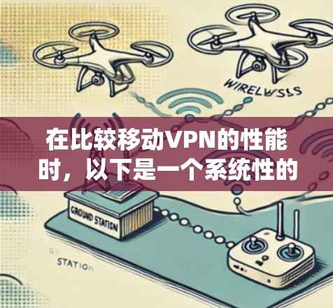 在比较移动VPN的性能时，以下是一个系统性的分析