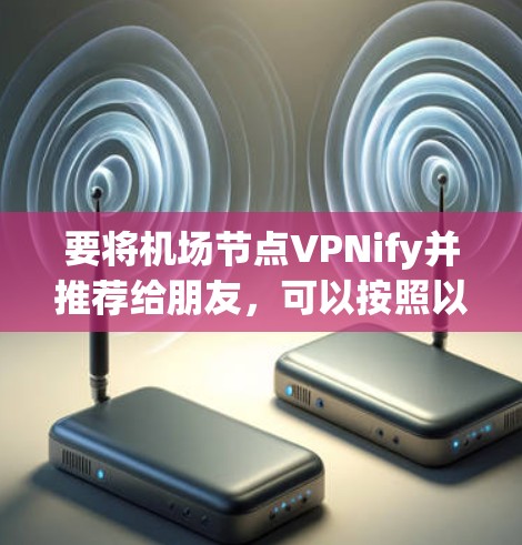 要将机场节点VPNify并推荐给朋友,可以按照以下步骤进行 要将机场节点VPNify并推荐给朋友,可以按照以下步骤进行
