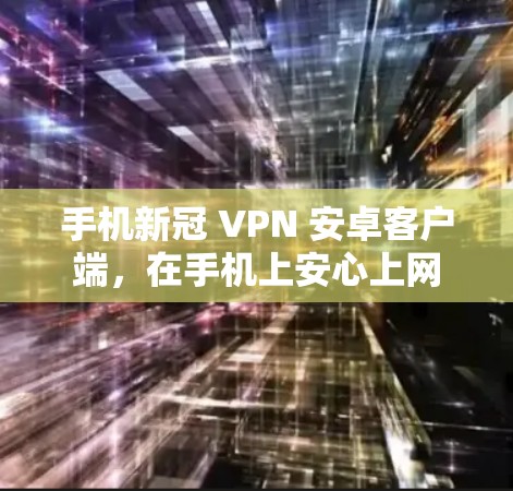 手机新冠 VPN 安卓客户端,在手机上安心上网 手机新冠 VPN 安卓客户端,在手机上安心上网