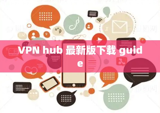 VPN hub 最新版下载 guide
