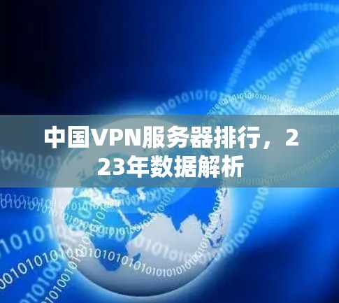 中国VPN服务器排行,223年数据解析 中国VPN服务器排行,223年数据解析