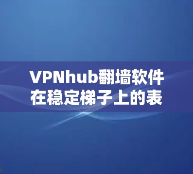 VPNhub翻墙软件在稳定梯子上的表现取决于多个因素,包括网络环境、软件设计和兼容性。以下是对这些因素的详细分析和解决方案 VPNhub翻墙软件在稳定梯子上的表现取决于多个因素,包括网络环境、软件设计和兼容性。以下是对这些因素的详细分析和解决方案