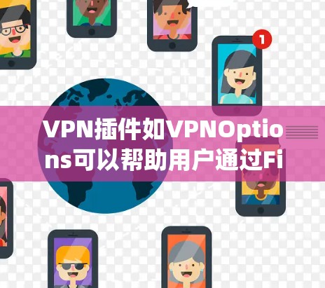 VPN插件如VPNOptions可以帮助用户通过Firefox浏览器安全访问VPN服务。以下是使用该插件的步骤和注意事项 VPN插件如VPNOptions可以帮助用户通过Firefox浏览器安全访问VPN服务。以下是使用该插件的步骤和注意事项