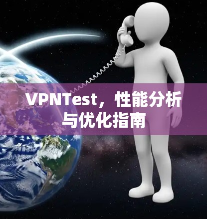 VPNTest，性能分析与优化指南