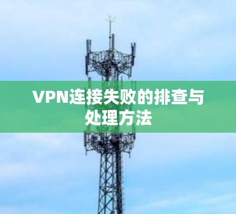 VPN连接失败的排查与处理方法 VPN连接失败的排查与处理方法
