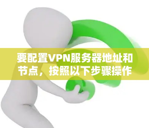 要配置VPN服务器地址和节点,按照以下步骤操作 要配置VPN服务器地址和节点,按照以下步骤操作