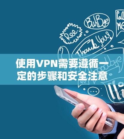 使用VPN需要遵循一定的步骤和安全注意事项，以下是一步步的指南