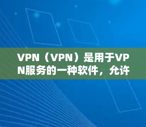 VPN(VPN)是用于VPN服务的一种软件,允许用户快速访问网络服务,如互联网、视频、mesh 等。以下是下载VPN软件的步骤和注意事项 VPN(VPN)是用于VPN服务的一种软件,允许用户快速访问网络服务,如互联网、视频、mesh 等。以下是下载VPN软件的步骤和注意事项