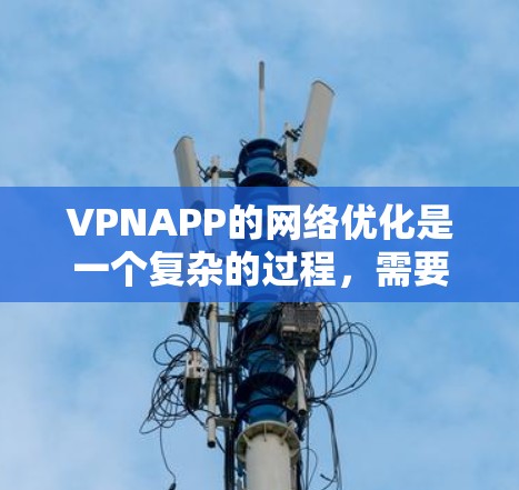 VPNAPP的网络优化是一个复杂的过程，需要综合考虑防火墙设置、网络设备配置、加密方式、流量控制、设备保护等多个方面。以下是一些可以帮助你优化VPN网络的步骤和方法