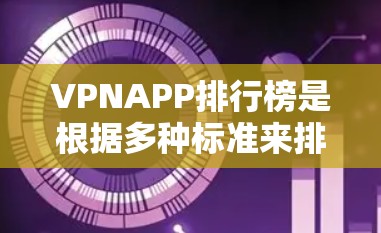 VPNAPP排行榜是根据多种标准来排序的，包括但不限于