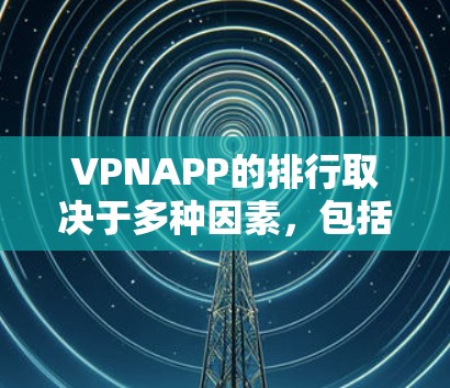 VPNAPP的排行取决于多种因素，包括加密级别、使用方式、用户界面、安全性和价格等。以下是一些常见VPNAPP的排行和推荐