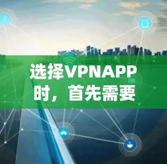 选择VPNAPP时，首先需要明确你的主要需求和设备情况。以下是一个系统化的指南，帮助你做出明智的选择