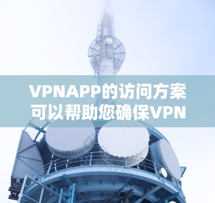 VPNAPP的访问方案可以帮助您确保VPN服务的安全性和有效性。以下是一个通用的VPNAPP访问方案,您可以根据自己的设备和需求进行调整 VPNAPP的访问方案可以帮助您确保VPN服务的安全性和有效性。以下是一个通用的VPNAPP访问方案,您可以根据自己的设备和需求进行调整