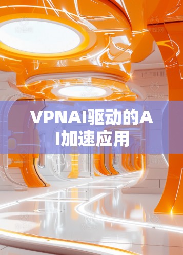 VPNAI驱动的AI加速应用