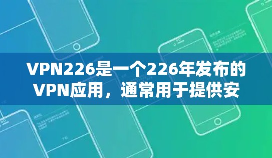 VPN226是一个226年发布的VPN应用，通常用于提供安全、可靠的VPN连接。如果你正在寻找VPN226的下载链接或使用指南，以下是一些关键信息和步骤
