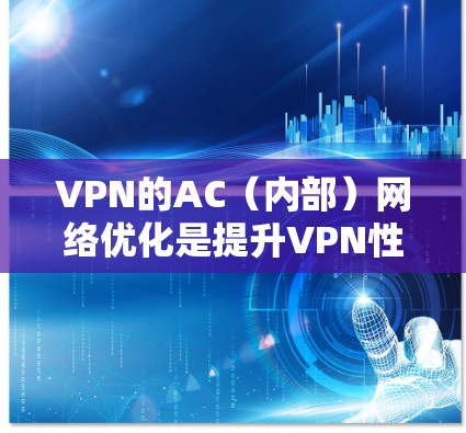 VPN的AC(内部)网络优化是提升VPN性能、安全性和兼容性的关键步骤。以下是一些常见的优化方法和策略,帮助你优化AC线路 VPN的AC(内部)网络优化是提升VPN性能、安全性和兼容性的关键步骤。以下是一些常见的优化方法和策略,帮助你优化AC线路