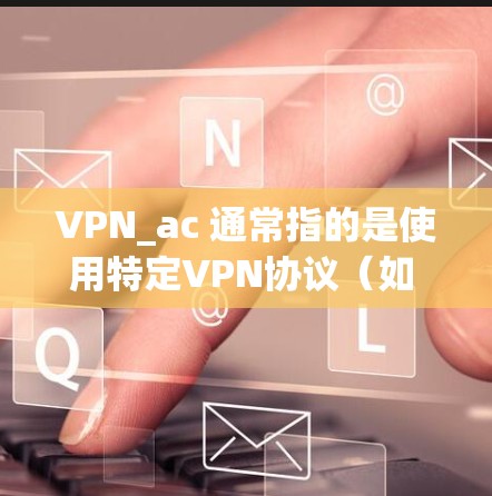 VPN_ac 通常指的是使用特定VPN协议（如 OpenVPN、VPN.com、Gigantic、Netneta 等）来实现VPN连接的服务器或服务。如果你想进行速度测试，可以按照以下步骤进行