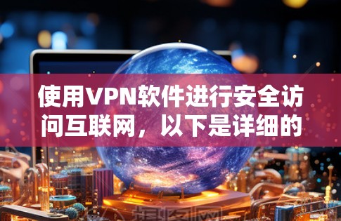 使用VPN软件进行安全访问互联网，以下是详细的步骤指南