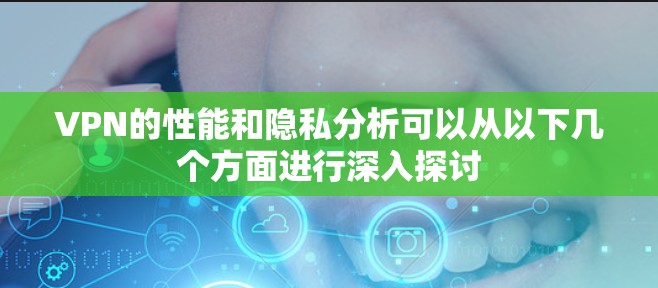 VPN的性能和隐私分析可以从以下几个方面进行深入探讨 VPN的性能和隐私分析可以从以下几个方面进行深入探讨