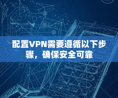 配置VPN需要遵循以下步骤，确保安全可靠