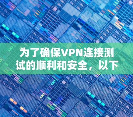 为了确保VPN连接测试的顺利和安全,以下是一些关键步骤和注意事项 为了确保VPN连接测试的顺利和安全,以下是一些关键步骤和注意事项
