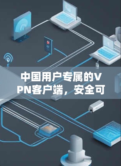 中国用户专属的VPN客户端,安全可靠,值得下载! 中国用户专属的VPN客户端,安全可靠,值得下载!
