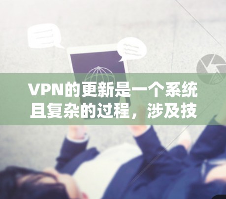 VPN的更新是一个系统且复杂的过程,涉及技术、安全和用户需求的综合考量。以下是一个逐步的指南,帮助您理解如何在VPN中进行安全和逐步升级 VPN的更新是一个系统且复杂的过程,涉及技术、安全和用户需求的综合考量。以下是一个逐步的指南,帮助您理解如何在VPN中进行安全和逐步升级