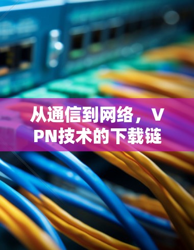 从通信到网络，VPN技术的下载链接