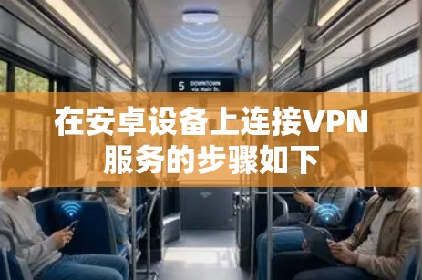 在安卓设备上连接VPN服务的步骤如下 在安卓设备上连接VPN服务的步骤如下