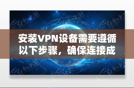 安装VPN设备需要遵循以下步骤,确保连接成功并访问个人网站 安装VPN设备需要遵循以下步骤,确保连接成功并访问个人网站