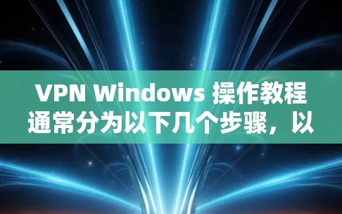 VPN Windows 操作教程通常分为以下几个步骤，以下是基本的步骤和注意事项