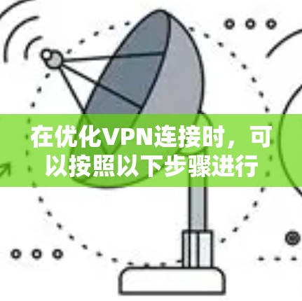 在优化VPN连接时,可以按照以下步骤进行 在优化VPN连接时,可以按照以下步骤进行