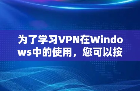 为了学习VPN在Windows中的使用，您可以按照以下步骤进行