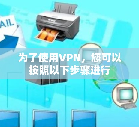 为了使用VPN,您可以按照以下步骤进行 为了使用VPN,您可以按照以下步骤进行