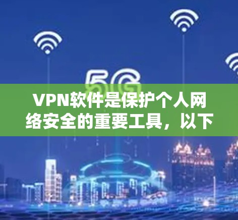 VPN软件是保护个人网络安全的重要工具，以下是详细的步骤和建议