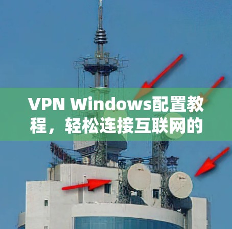 VPN Windows配置教程,轻松连接互联网的快捷方式 VPN Windows配置教程,轻松连接互联网的快捷方式