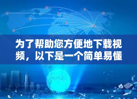 为了帮助您方便地下载视频,以下是一个简单易懂的步骤指南 为了帮助您方便地下载视频,以下是一个简单易懂的步骤指南