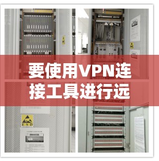 要使用VPN连接工具进行远程访问，您可以按照以下步骤操作