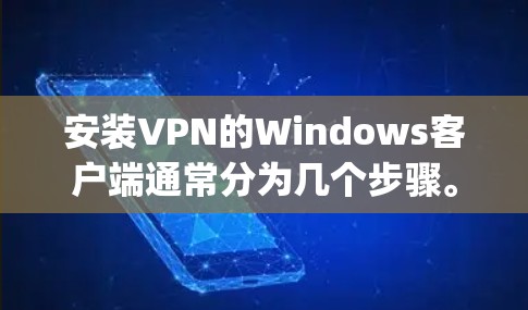 安装VPN的Windows客户端通常分为几个步骤。以下是一个通用的步骤指南，适用于多种VPN客户端（如OpenVPN、TPM、H2DP、Znfs等）