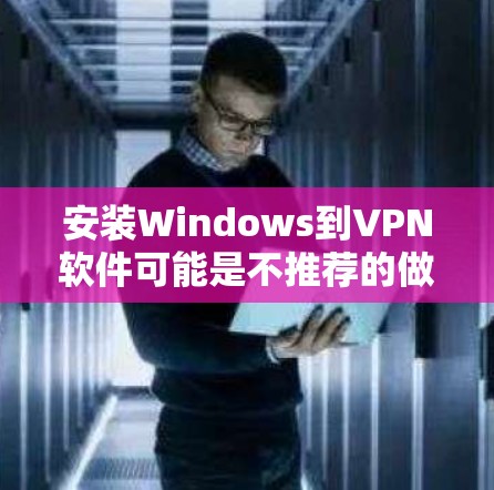 安装Windows到VPN软件可能是不推荐的做法,因为VPN软件通常不支持安装Windows。以下是逐步的解决方案 安装Windows到VPN软件可能是不推荐的做法,因为VPN软件通常不支持安装Windows。以下是逐步的解决方案
