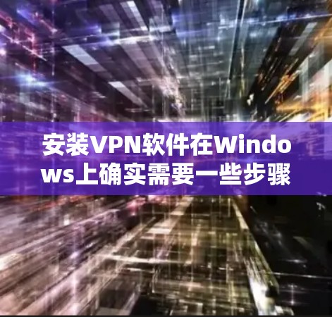 安装VPN软件在Windows上确实需要一些步骤，尽管这些软件不能直接在Windows上运行，但可以通过访问VPN网站，设置防火墙，然后使用网络管理器来添加这些软件。以下是详细的步骤指南