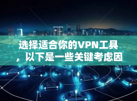 选择适合你的VPN工具，以下是一些关键考虑因素和推荐