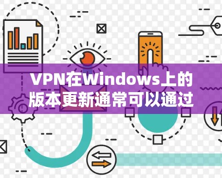 VPN在Windows上的版本更新通常可以通过以下方式进行 VPN在Windows上的版本更新通常可以通过以下方式进行