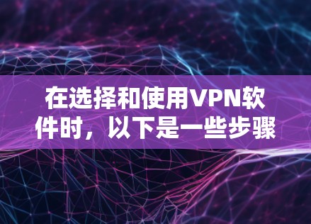 在选择和使用VPN软件时，以下是一些步骤和注意事项，帮助你顺利完成安装和使用