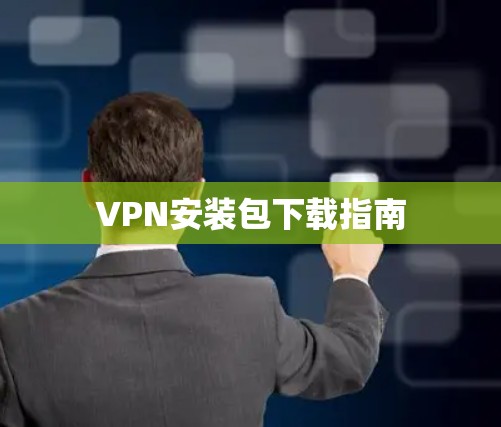 VPN安装包下载指南 VPN安装包下载指南