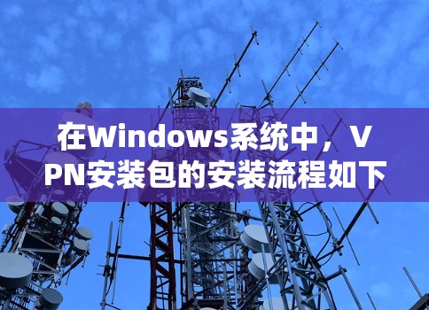 在Windows系统中，VPN安装包的安装流程如下