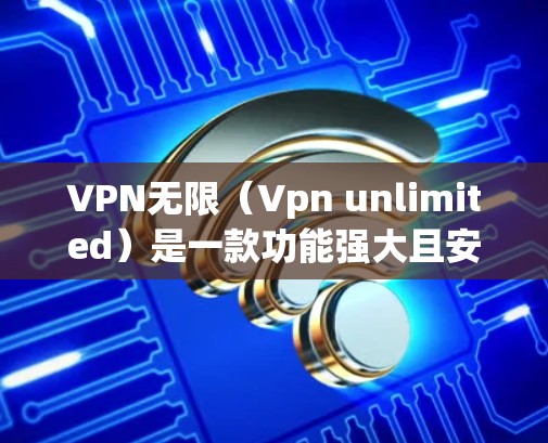 VPN无限（Vpn unlimited）是一款功能强大且安全的VPN软件，支持多种VPN协议，包括卫星、Tape、VoIP、VPN等。以下是一些关于VPN无限客户端的常见问题及其解决方案