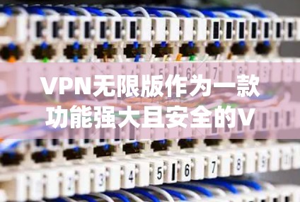 VPN无限版作为一款功能强大且安全的VPN产品,近年来不断推出新的版本以满足用户 ever-changing的需求。以下是一些最新的VPN无限版的信息 VPN无限版作为一款功能强大且安全的VPN产品,近年来不断推出新的版本以满足用户 ever-changing的需求。以下是一些最新的VPN无限版的信息