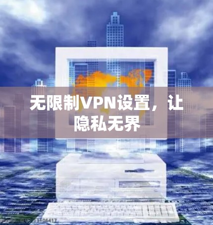 无限制VPN设置,让隐私无界 无限制VPN设置,让隐私无界