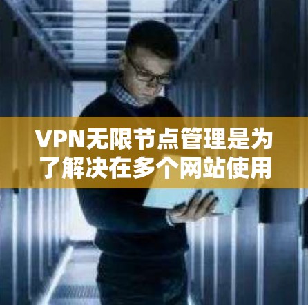 VPN无限节点管理是为了解决在多个网站使用VPN时,如何管理无限数量节点、配置安全配置、资源分配和资源监控的问题。以下是一个详细的步骤指南 VPN无限节点管理是为了解决在多个网站使用VPN时,如何管理无限数量节点、配置安全配置、资源分配和资源监控的问题。以下是一个详细的步骤指南